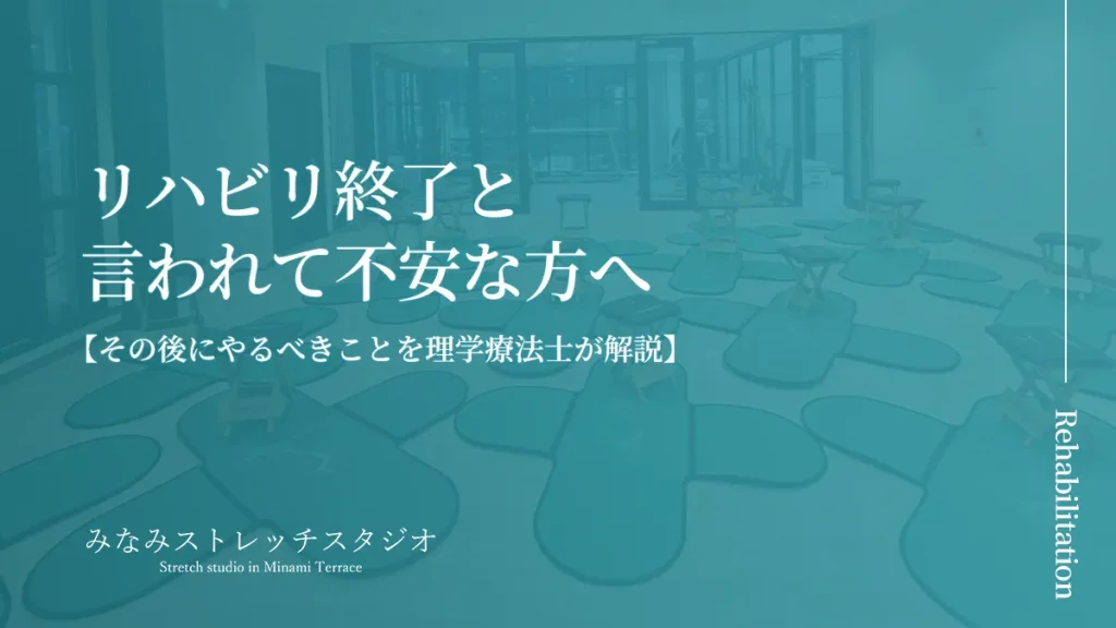リハビリ終了と言われて不安な方へ｜その後にやるべきことを理学療法士が解説（みなみストレッチスタジオ）のタイトル画像